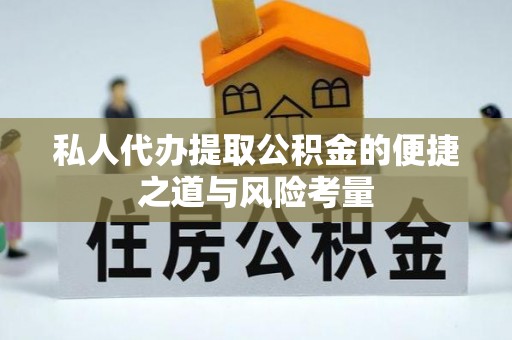 礼泉私人代办提取公积金的便捷之道与风险考量
