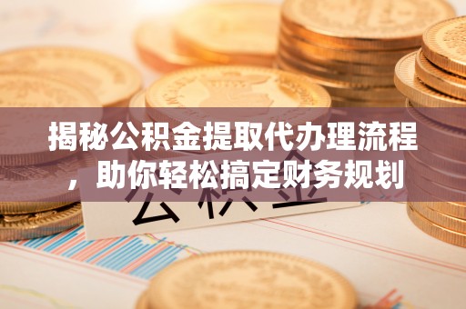 礼泉揭秘公积金提取代办理流程，助你轻松搞定财务规划
