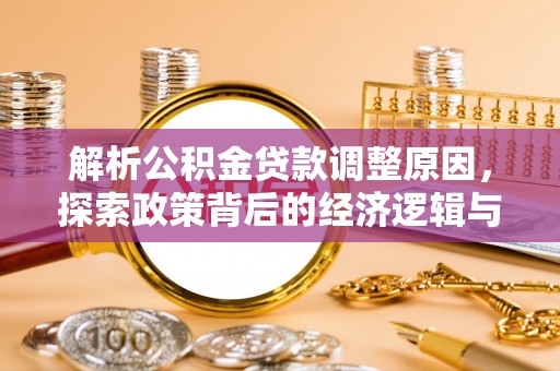 礼泉解析公积金贷款调整原因，探索政策背后的经济逻辑与民生影响