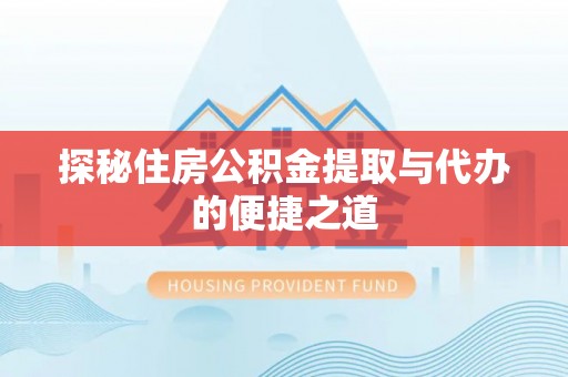 礼泉探秘住房公积金提取与代办的便捷之道