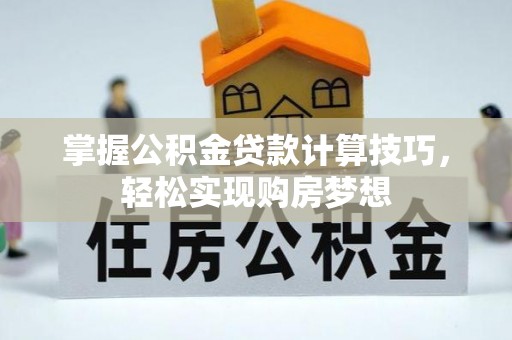 礼泉掌握公积金贷款计算技巧，轻松实现购房梦想