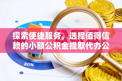 礼泉探索便捷服务，选择值得信赖的小额公积金提取代办公司