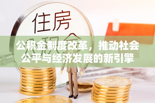 礼泉公积金制度改革，推动社会公平与经济发展的新引擎