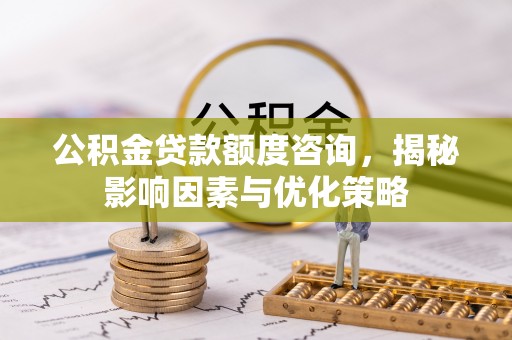 礼泉公积金贷款额度咨询，揭秘影响因素与优化策略