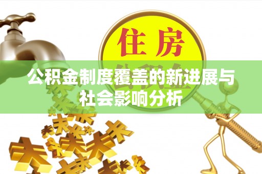 礼泉公积金制度覆盖的新进展与社会影响分析