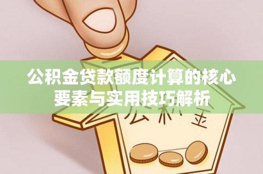 礼泉公积金贷款额度计算的核心要素与实用技巧解析