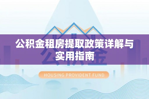 礼泉公积金租房提取政策详解与实用指南