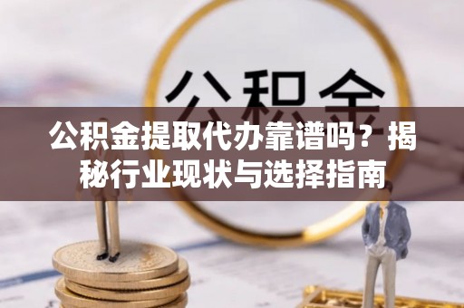 礼泉公积金提取代办靠谱吗？揭秘行业现状与选择指南