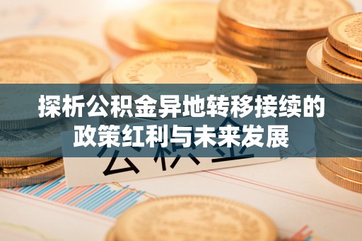 礼泉探析公积金异地转移接续的政策红利与未来发展