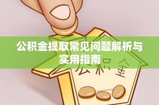 礼泉公积金提取常见问题解析与实用指南