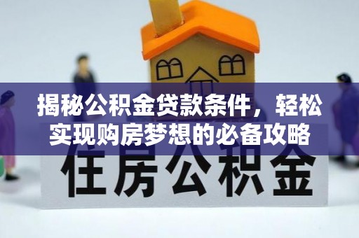 礼泉揭秘公积金贷款条件，轻松实现购房梦想的必备攻略