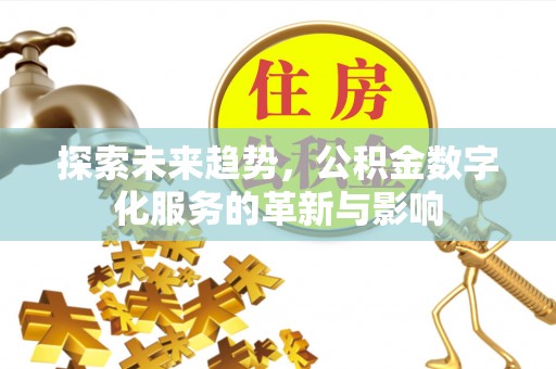 礼泉探索未来趋势，公积金数字化服务的革新与影响