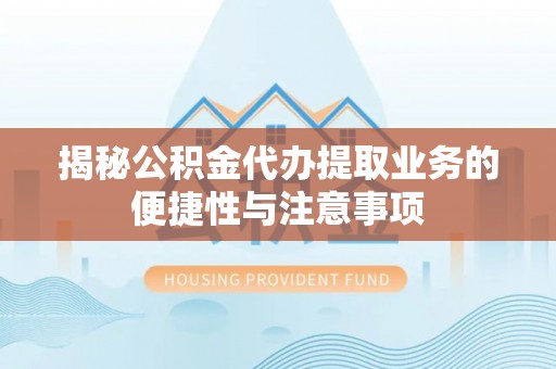 礼泉揭秘公积金代办提取业务的便捷性与注意事项