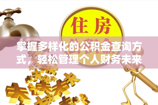 礼泉掌握多样化的公积金查询方式，轻松管理个人财务未来