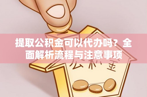 礼泉提取公积金可以代办吗？全面解析流程与注意事项