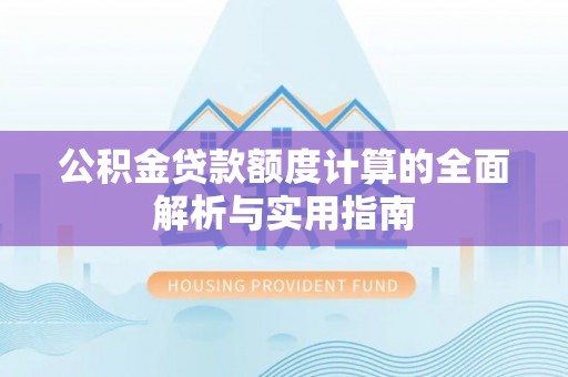 礼泉公积金贷款额度计算的全面解析与实用指南