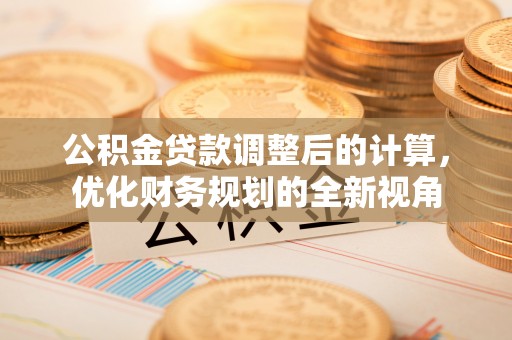 礼泉公积金贷款调整后的计算，优化财务规划的全新视角