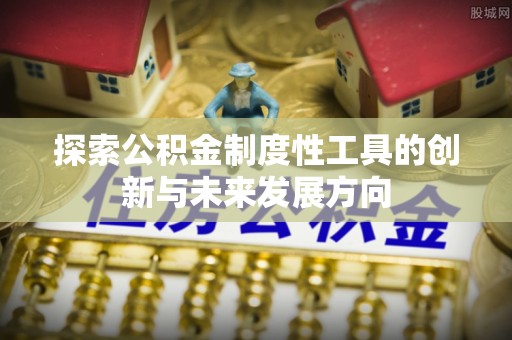 礼泉探索公积金制度性工具的创新与未来发展方向
