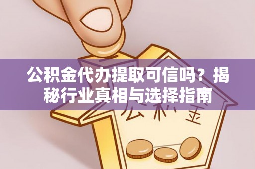 礼泉公积金代办提取可信吗？揭秘行业真相与选择指南