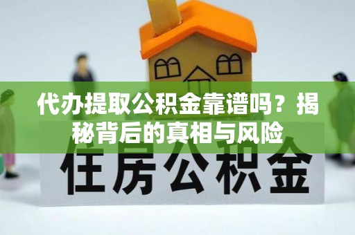 礼泉代办提取公积金靠谱吗？揭秘背后的真相与风险