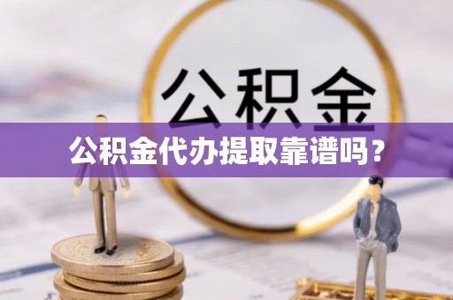 礼泉公积金代办提取靠谱吗？