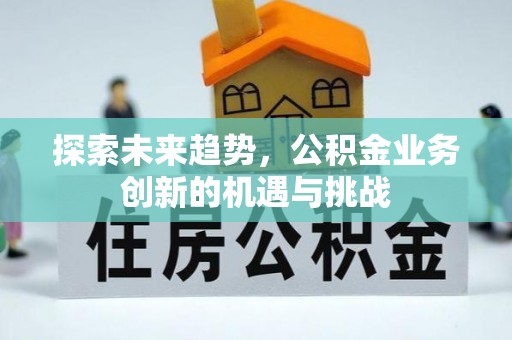 礼泉探索未来趋势，公积金业务创新的机遇与挑战