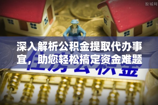 礼泉深入解析公积金提取代办事宜，助您轻松搞定资金难题
