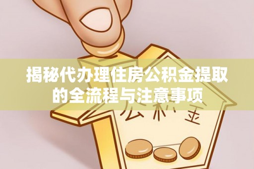 礼泉揭秘代办理住房公积金提取的全流程与注意事项