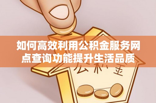 礼泉如何高效利用公积金服务网点查询功能提升生活品质