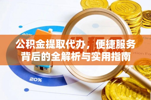礼泉公积金提取代办，便捷服务背后的全解析与实用指南