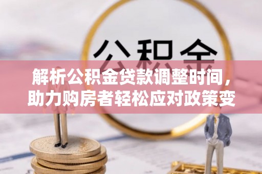 礼泉解析公积金贷款调整时间，助力购房者轻松应对政策变化