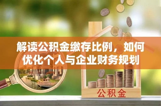 礼泉解读公积金缴存比例，如何优化个人与企业财务规划