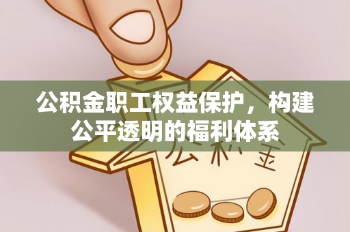 礼泉公积金职工权益保护，构建公平透明的福利体系