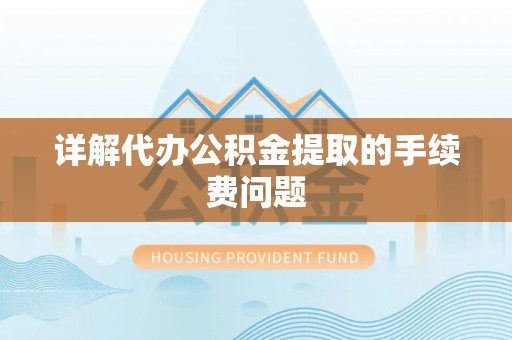 礼泉详解代办公积金提取的手续费问题