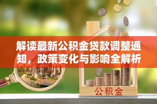 礼泉解读最新公积金贷款调整通知，政策变化与影响全解析