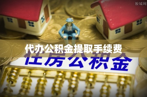 礼泉代办公积金提取手续费