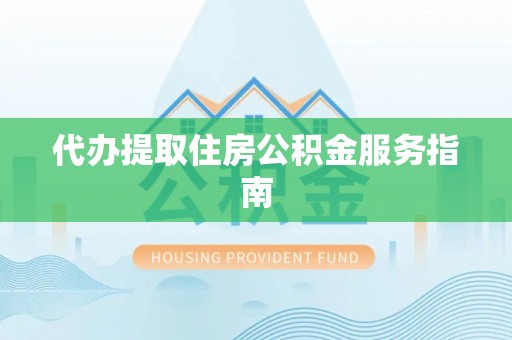礼泉代办提取住房公积金服务指南