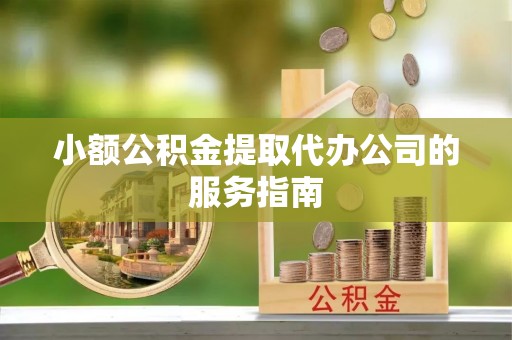 礼泉小额公积金提取代办公司的服务指南