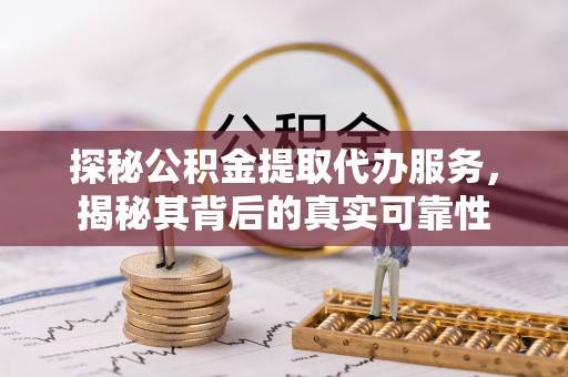 礼泉探秘公积金提取代办服务，揭秘其背后的真实可靠性