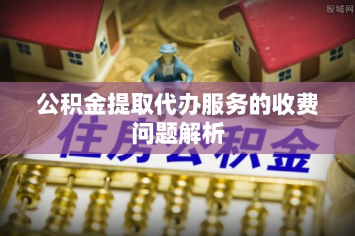 礼泉公积金提取代办服务的收费问题解析