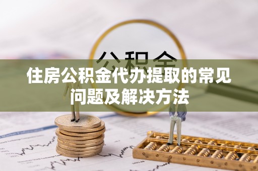 礼泉住房公积金代办提取的常见问题及解决方法
