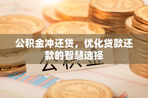 礼泉公积金冲还贷，优化贷款还款的智慧选择