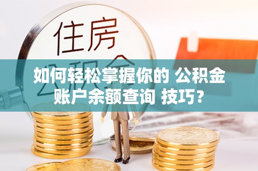 礼泉如何轻松掌握你的 公积金账户余额查询 技巧？