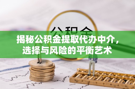 礼泉揭秘公积金提取代办中介，选择与风险的平衡艺术