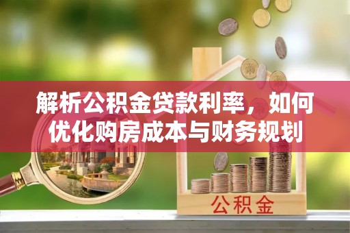 礼泉解析公积金贷款利率，如何优化购房成本与财务规划