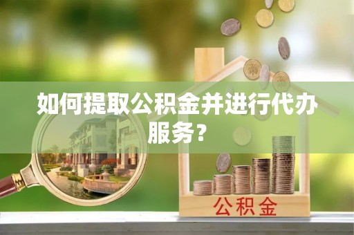 礼泉如何提取公积金并进行代办服务？