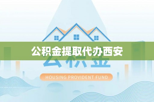 礼泉公积金提取代办西安