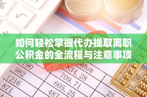 礼泉如何轻松掌握代办提取离职公积金的全流程与注意事项