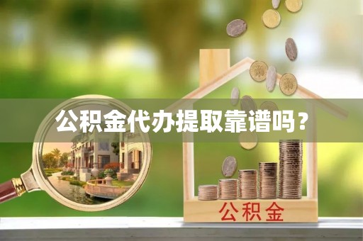 礼泉公积金代办提取靠谱吗？