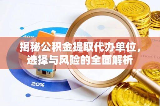 礼泉揭秘公积金提取代办单位，选择与风险的全面解析